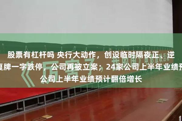 股票有杠杆吗 央行大动作，创设临时隔夜正、逆回购操作！复牌一字跌停，公司再被立案；24家公司上半年业绩预计翻倍增长