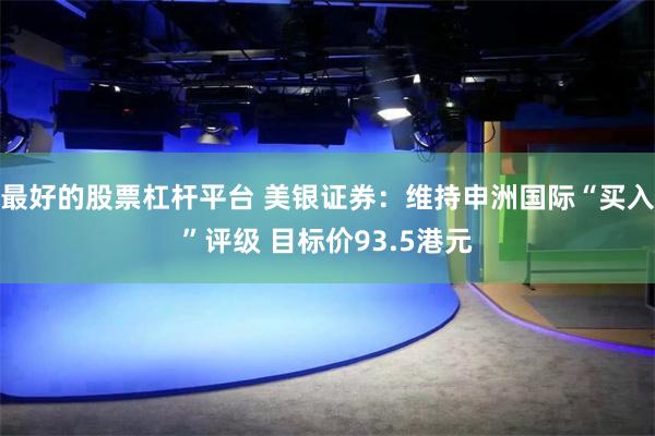 最好的股票杠杆平台 美银证券：维持申洲国际“买入”评级 目标价93.5港元