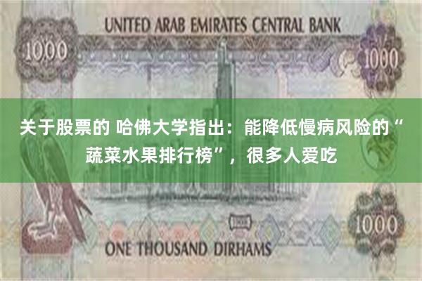 关于股票的 哈佛大学指出：能降低慢病风险的“蔬菜水果排行榜”，很多人爱吃