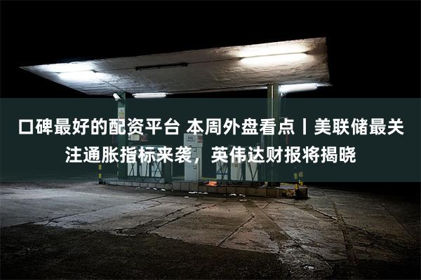 口碑最好的配资平台 本周外盘看点丨美联储最关注通胀指标来袭，英伟达财报将揭晓