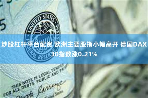 炒股杠杆平台配资 欧洲主要股指小幅高开 德国DAX30指数涨0.21%