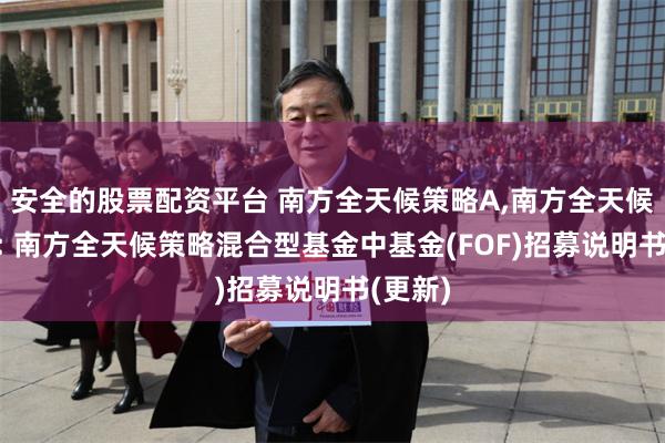 安全的股票配资平台 南方全天候策略A,南方全天候策略C: 南方全天候策略混合型基金中基金(FOF)招募说明书(更新)