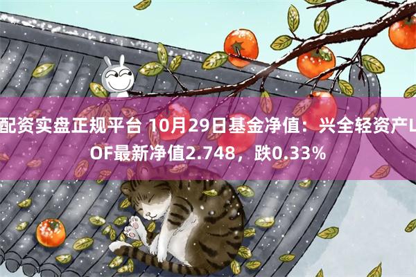配资实盘正规平台 10月29日基金净值：兴全轻资产LOF最新净值2.748，跌0.33%