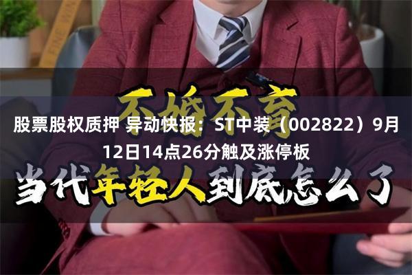 股票股权质押 异动快报：ST中装（002822）9月12日14点26分触及涨停板