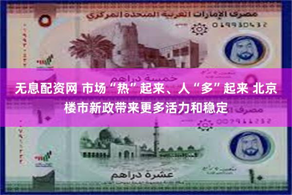 无息配资网 市场“热”起来、人“多”起来 北京楼市新政带来更多活力和稳定