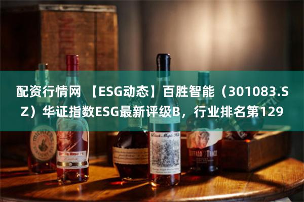 配资行情网 【ESG动态】百胜智能（301083.SZ）华证指数ESG最新评级B，行业排名第129