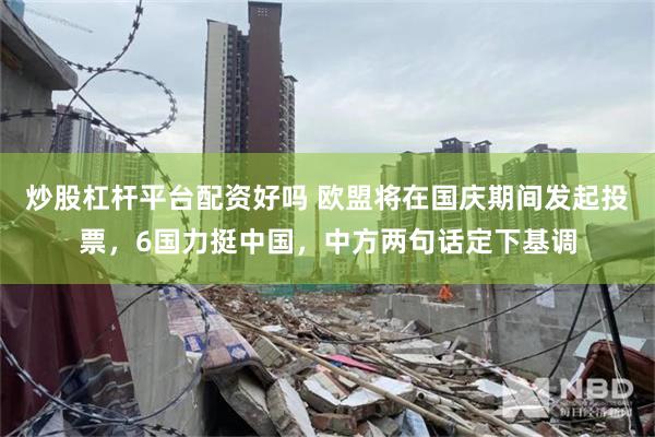炒股杠杆平台配资好吗 欧盟将在国庆期间发起投票，6国力挺中国，中方两句话定下基调