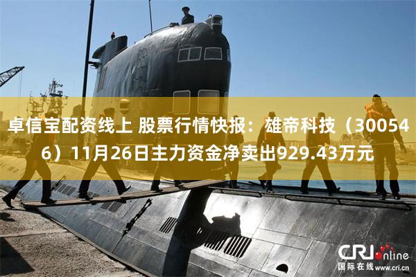 卓信宝配资线上 股票行情快报：雄帝科技（300546）11月26日主力资金净卖出929.43万元