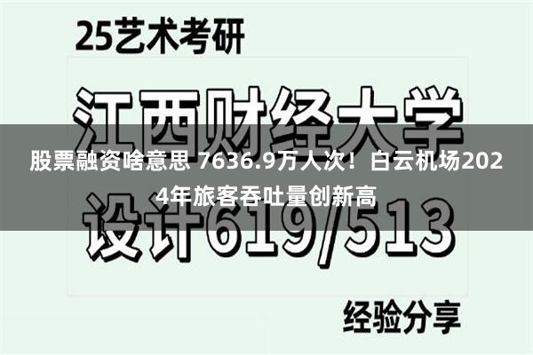 股票融资啥意思 7636.9万人次！白云机场2024年旅客吞吐量创新高