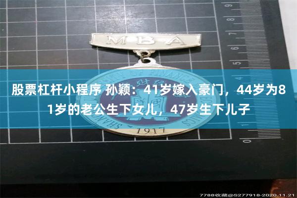 股票杠杆小程序 孙颖：41岁嫁入豪门，44岁为81岁的老公生下女儿，47岁生下儿子