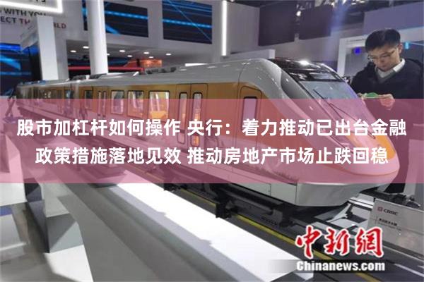 股市加杠杆如何操作 央行：着力推动已出台金融政策措施落地见效 推动房地产市场止跌回稳