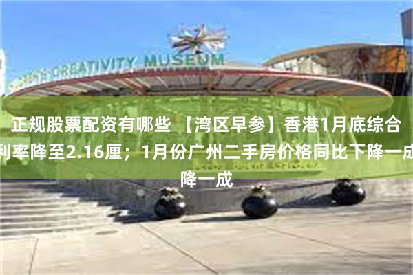 正规股票配资有哪些 【湾区早参】香港1月底综合利率降至2.16厘；1月份广州二手房价格同比下降一成