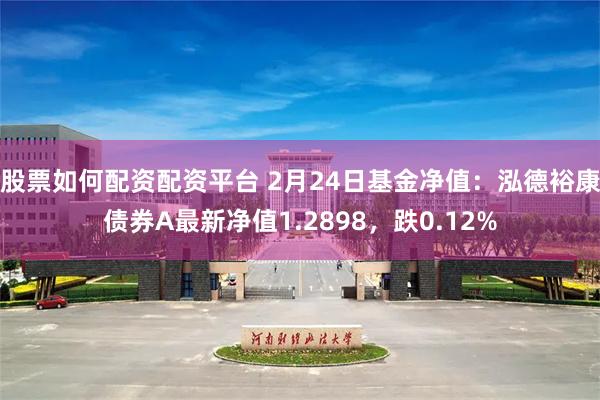 股票如何配资配资平台 2月24日基金净值：泓德裕康债券A最新净值1.2898，跌0.12%