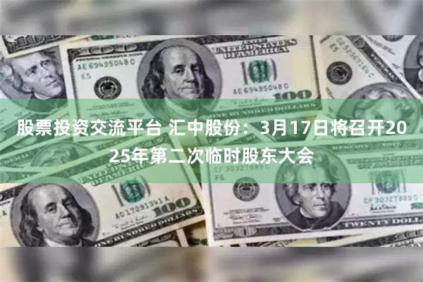 股票投资交流平台 汇中股份：3月17日将召开2025年第二次临时股东大会