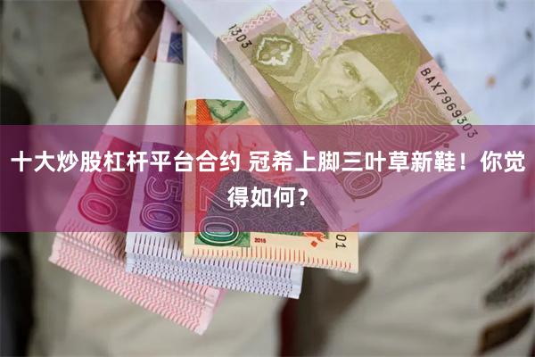 十大炒股杠杆平台合约 冠希上脚三叶草新鞋！你觉得如何？