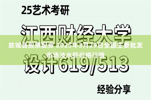 故城县股票配资 2025年3月29日全国主要批发市场淡水虾价格行情