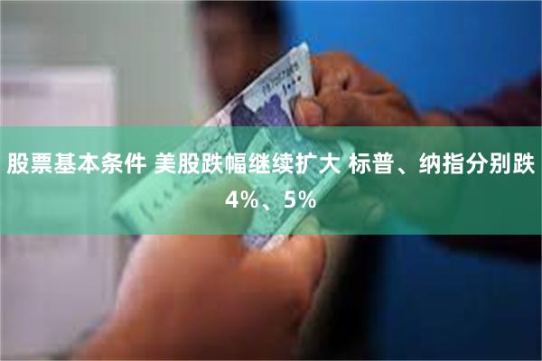 股票基本条件 美股跌幅继续扩大 标普、纳指分别跌4%、5%
