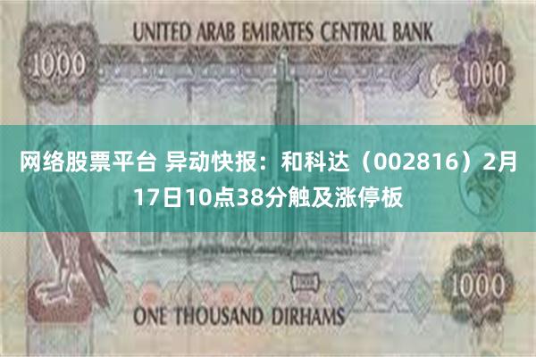 网络股票平台 异动快报：和科达（002816）2月17日10点38分触及涨停板