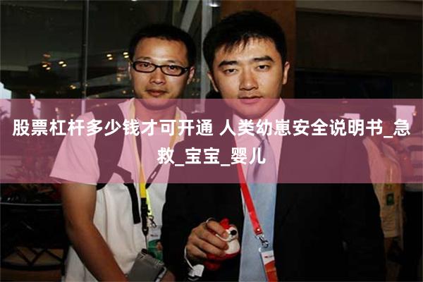 股票杠杆多少钱才可开通 人类幼崽安全说明书_急救_宝宝_婴儿