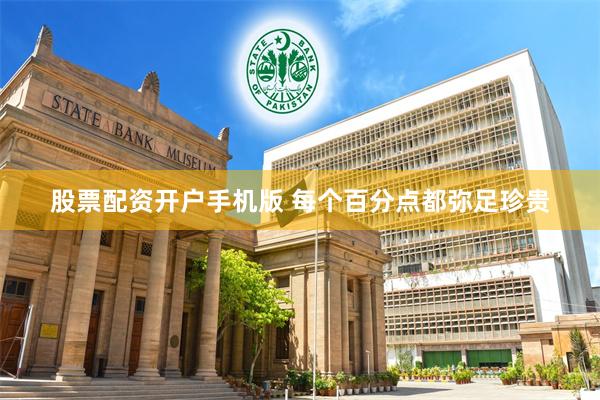 股票配资开户手机版 每个百分点都弥足珍贵