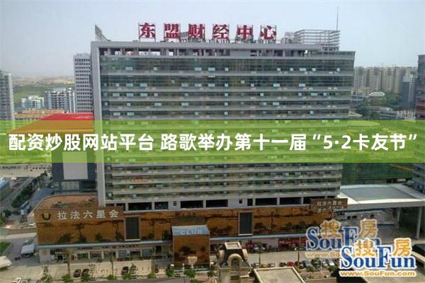 配资炒股网站平台 路歌举办第十一届“5·2卡友节”