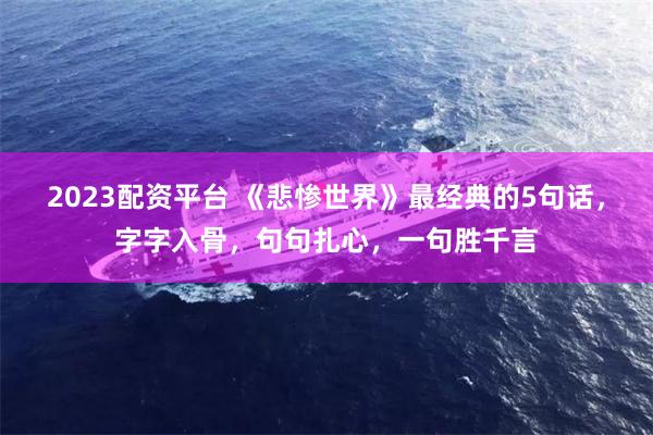 2023配资平台 《悲惨世界》最经典的5句话，字字入骨，句句