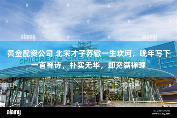 黄金配资公司 北宋才子苏辙一生坎坷，晚年写下一首禅诗，朴实无