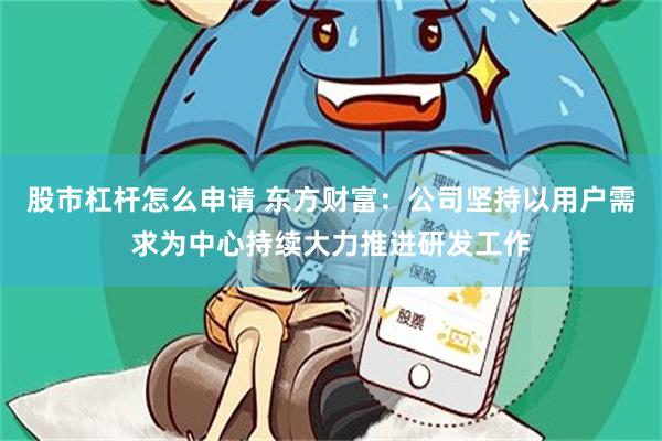 股市杠杆怎么申请 东方财富：公司坚持以用户需求为中心持续大力