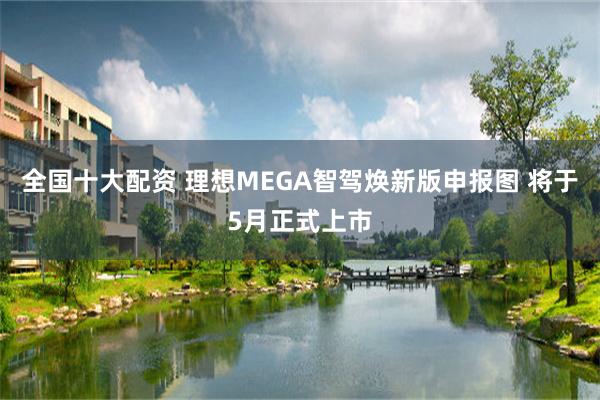 全国十大配资 理想MEGA智驾焕新版申报图 将于5月正式上市