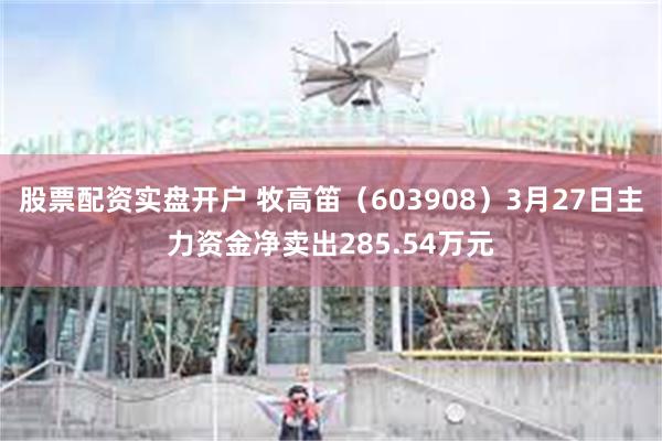 股票配资实盘开户 牧高笛（603908）3月27日主力资金净