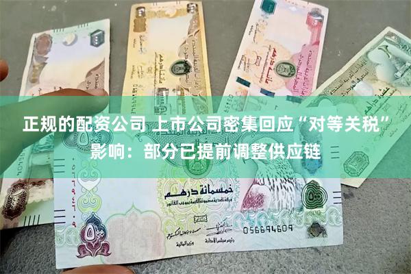 正规的配资公司 上市公司密集回应“对等关税”影响：部分已提前