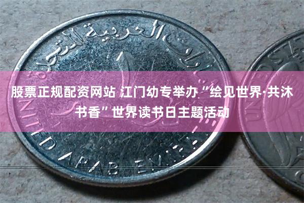 股票正规配资网站 江门幼专举办“绘见世界·共沐书香”世界读书
