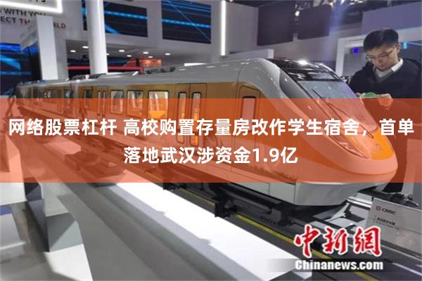 网络股票杠杆 高校购置存量房改作学生宿舍，首单落地武汉涉资金