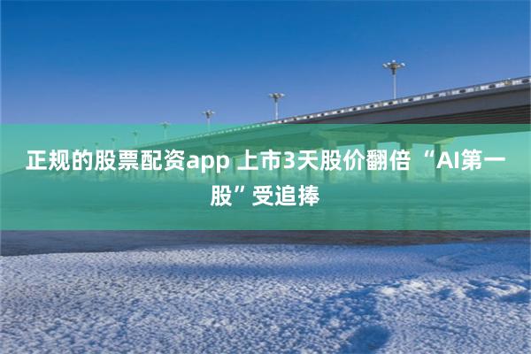 正规的股票配资app 上市3天股价翻倍 “AI第一股”受追捧