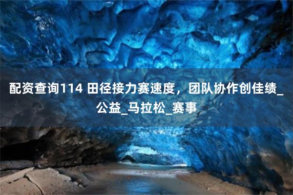 配资查询114 田径接力赛速度，团队协作创佳绩_公益_马拉松