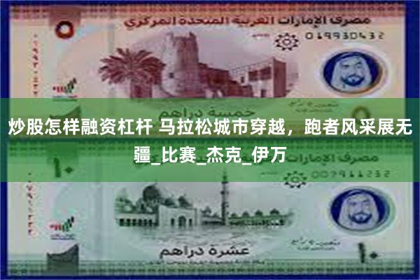 炒股怎样融资杠杆 马拉松城市穿越，跑者风采展无疆_比赛_杰克