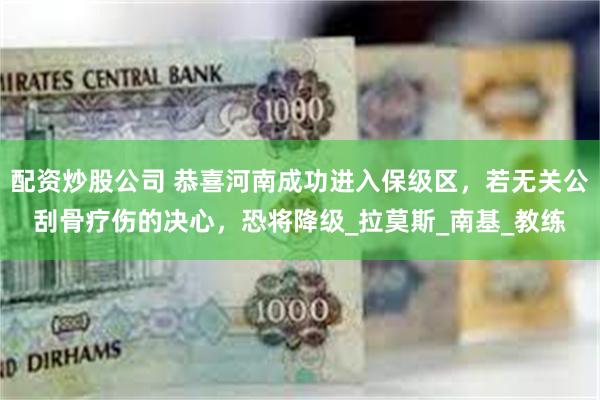 配资炒股公司 恭喜河南成功进入保级区，若无关公刮骨疗伤的决心