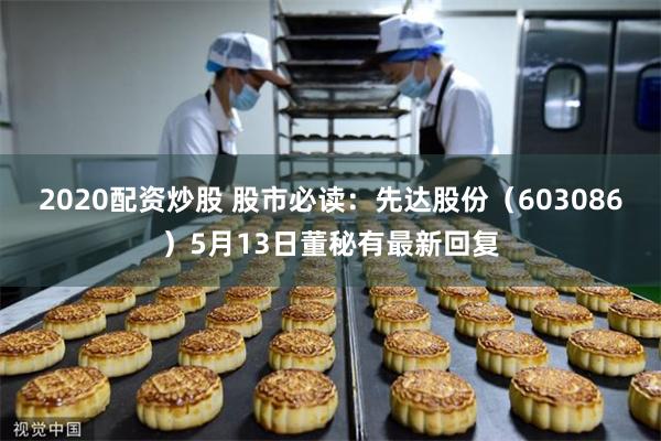 2020配资炒股 股市必读：先达股份（603086）5月13