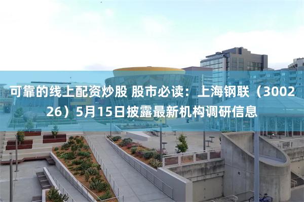 可靠的线上配资炒股 股市必读：上海钢联（300226）5月1