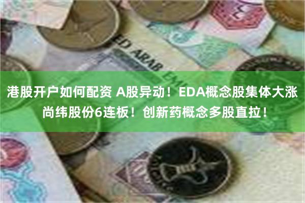 港股开户如何配资 A股异动！EDA概念股集体大涨 尚纬股份6