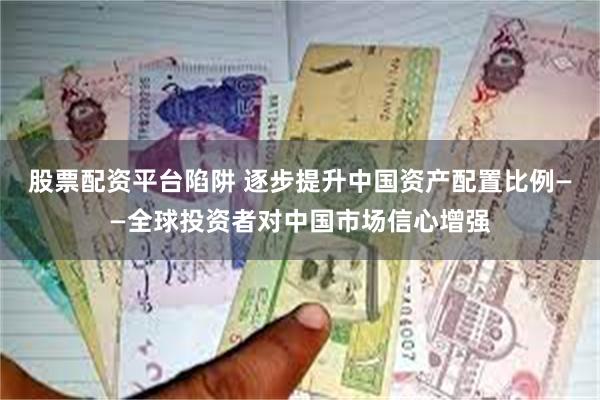 股票配资平台陷阱 逐步提升中国资产配置比例——全球投资者对中