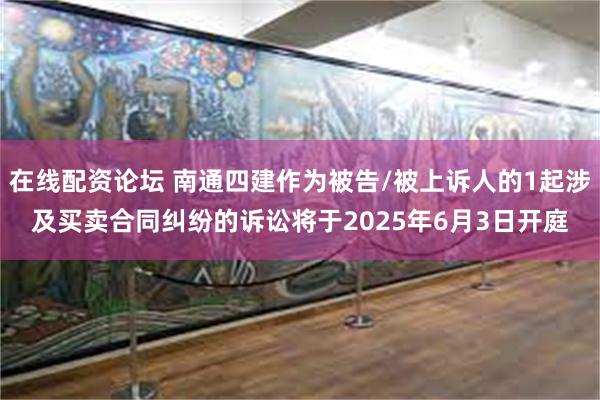 在线配资论坛 南通四建作为被告/被上诉人的1起涉及买卖合同纠