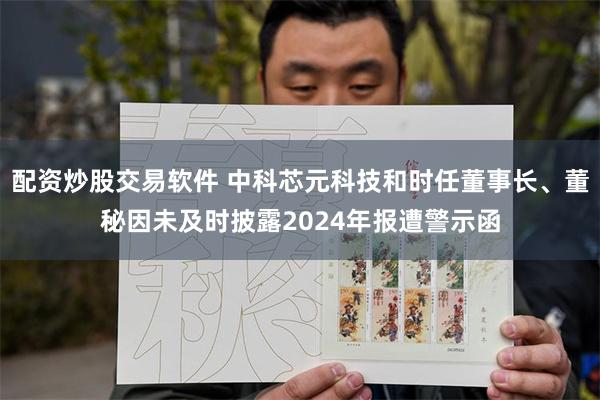 配资炒股交易软件 中科芯元科技和时任董事长、董秘因未及时披露