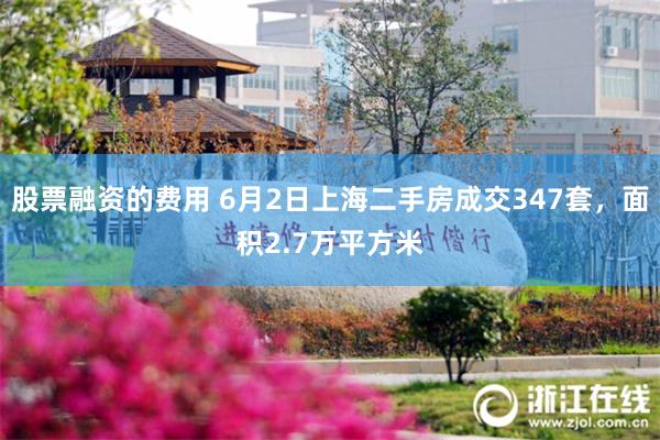股票融资的费用 6月2日上海二手房成交347套，面积2.7万