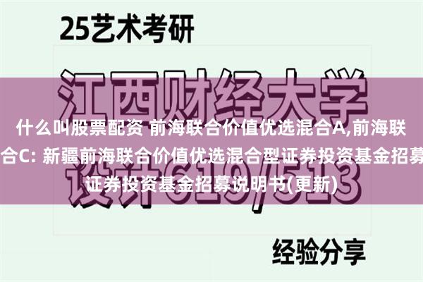 什么叫股票配资 前海联合价值优选混合A,前海联合价值优选混合C: 新疆前海联合价值优选混合型证券投资基金招募说明书(更新)