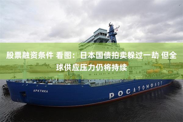 股票融资条件 看图：日本国债拍卖躲过一劫 但全球供应压力仍将