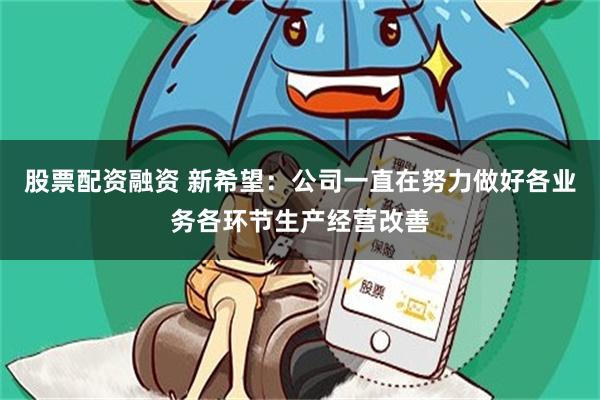 股票配资融资 新希望：公司一直在努力做好各业务各环节生产经营