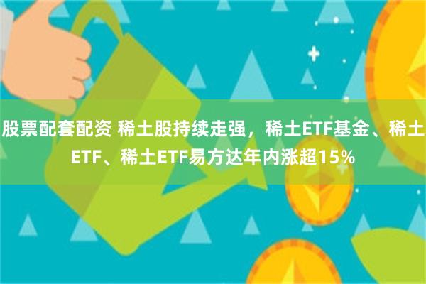股票配套配资 稀土股持续走强，稀土ETF基金、稀土ETF、稀