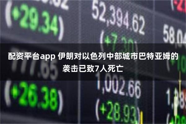 配资平台app 伊朗对以色列中部城市巴特亚姆的袭击已致7人死