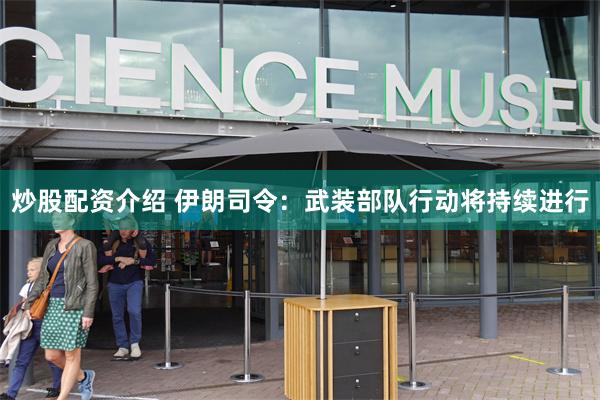 炒股配资介绍 伊朗司令：武装部队行动将持续进行